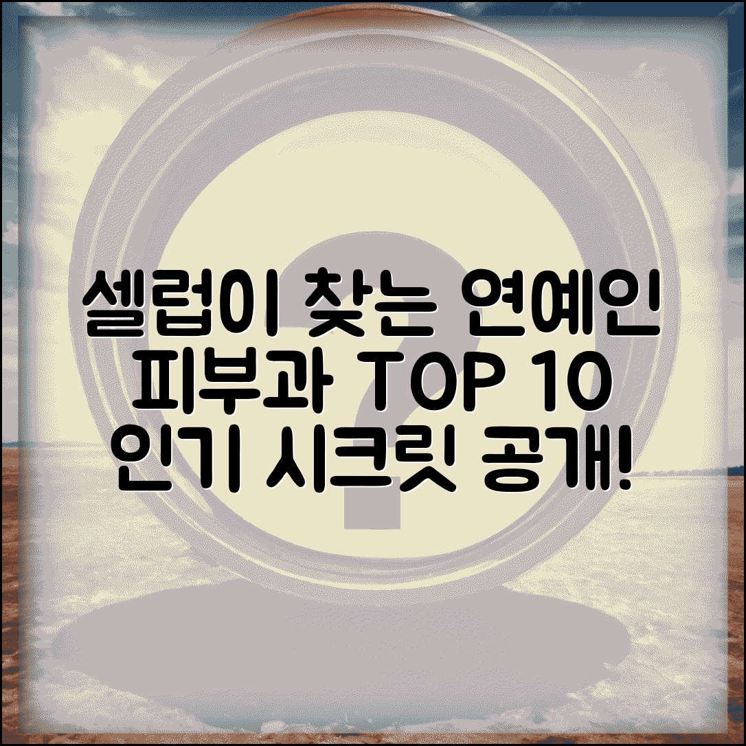 연예인피부과 인기 병원 TOP 10 | 셀럽이 찾는 피부 관리 장소