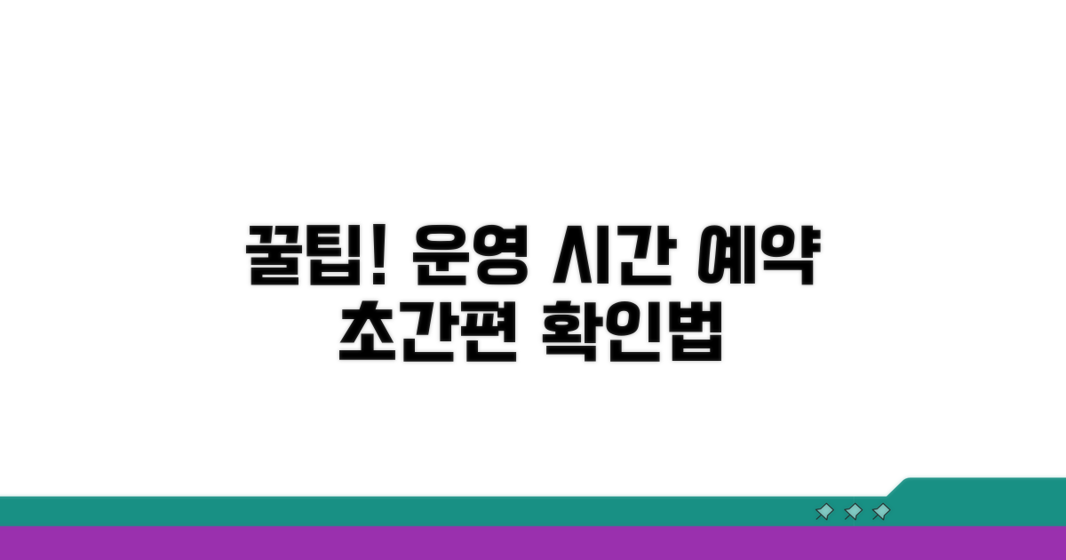 운영 시간 및 예약 방법 확인 꿀팁