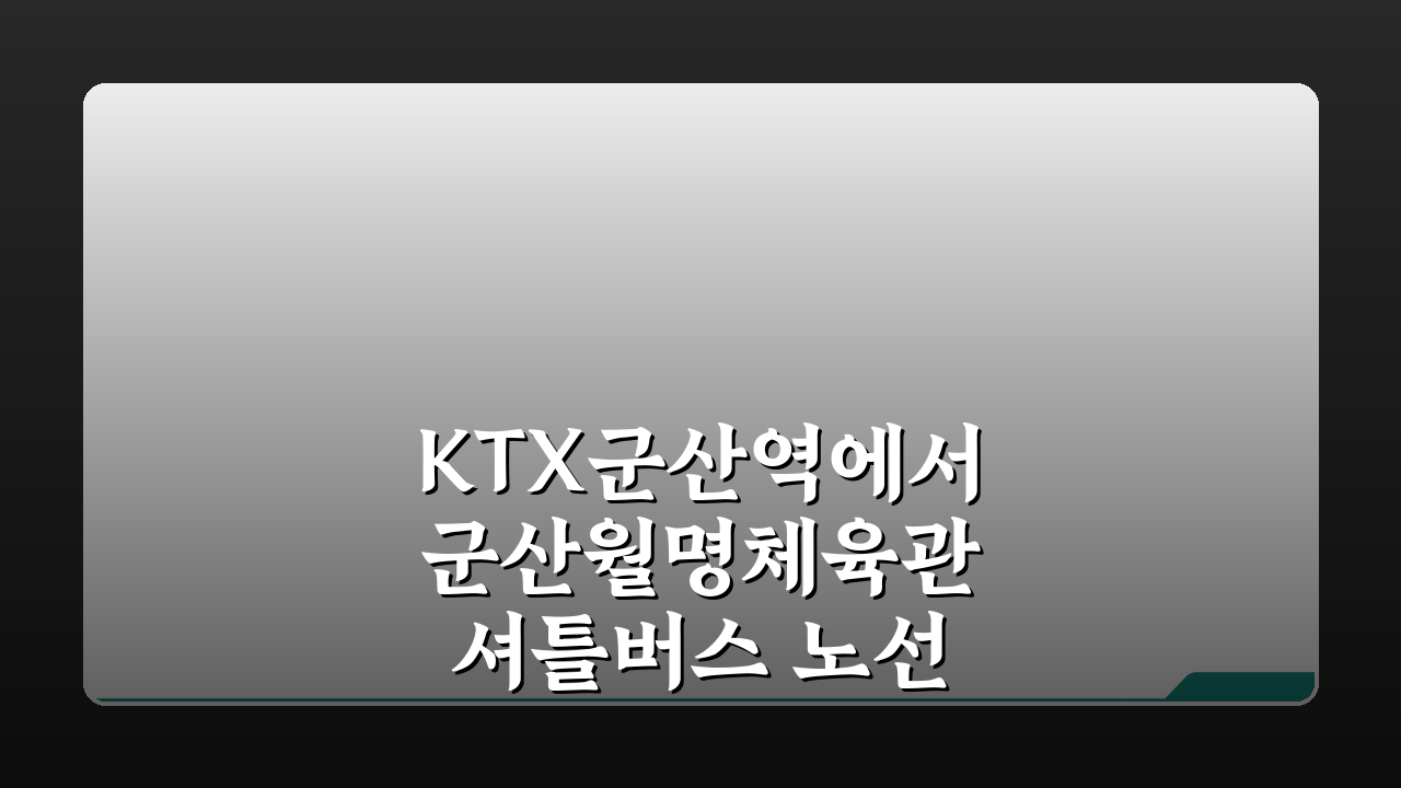 KTX군산역에서 군산월명체육관 셔틀버스 노선, 무료픽업 운행 정보 총정리