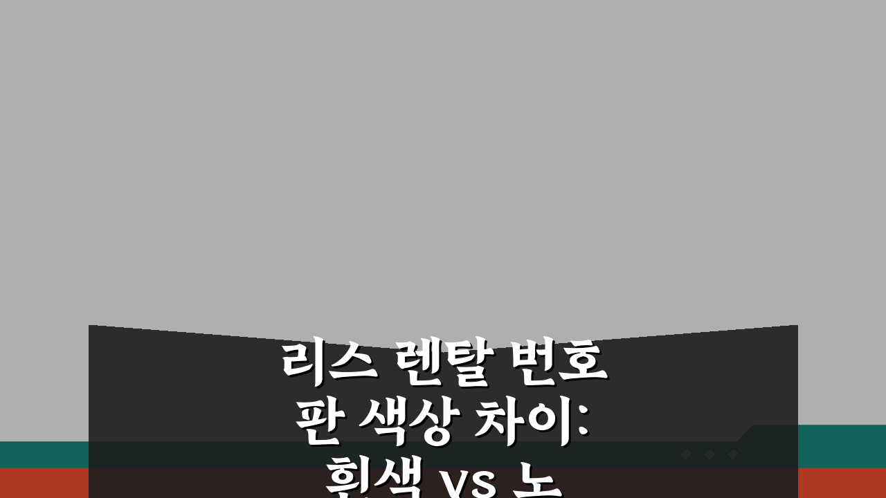 리스 렌탈 번호판 색상 차이: 흰색 vs 노란색, 장단점과 제한사항 완벽 분석