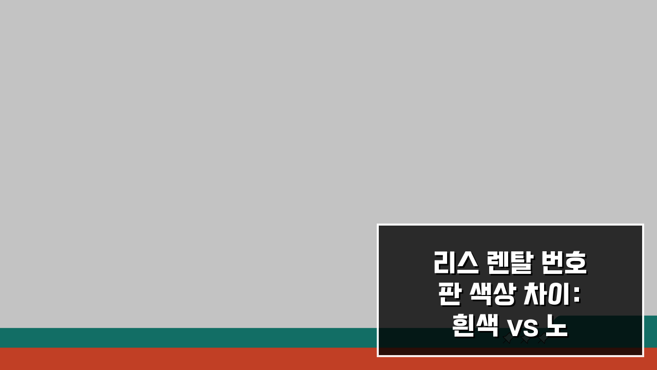 리스 렌탈 번호판 색상 차이: 흰색 vs 노란색, 장단점과 제한사항 완벽 분석