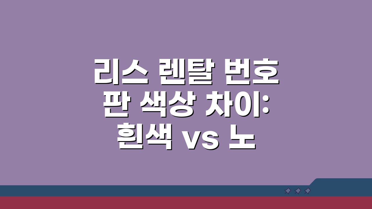 리스 렌탈 번호판 색상 차이: 흰색 vs 노란색, 장단점과 제한사항 완벽 분석