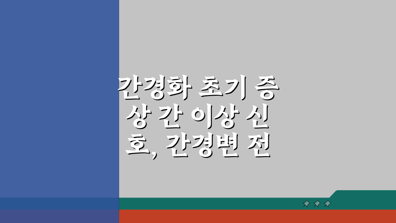 간경화 초기 증상 간 이상 신호, 간경변 전조증상과 검사 놓치면 후회해요