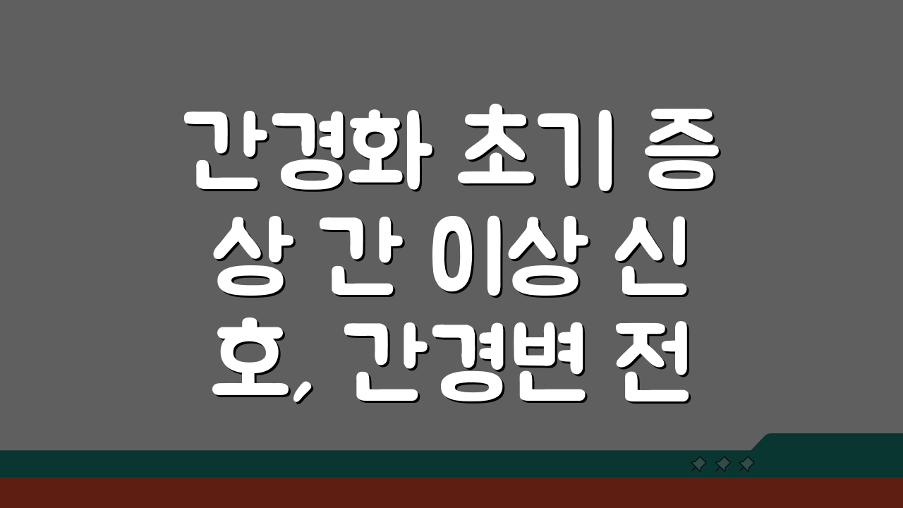 간경화 초기 증상 간 이상 신호, 간경변 전조증상과 검사 놓치면 후회해요