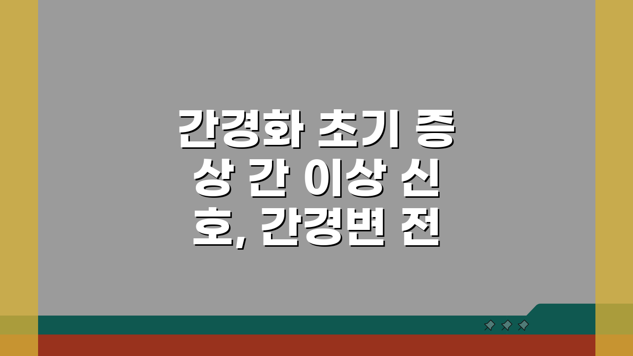간경화 초기 증상 간 이상 신호, 간경변 전조증상과 검사 놓치면 후회해요