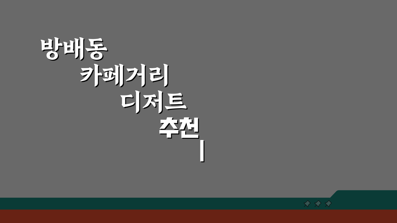 방배동 카페거리 디저트 추천 | 브런치, 티타임 맛집 5곳