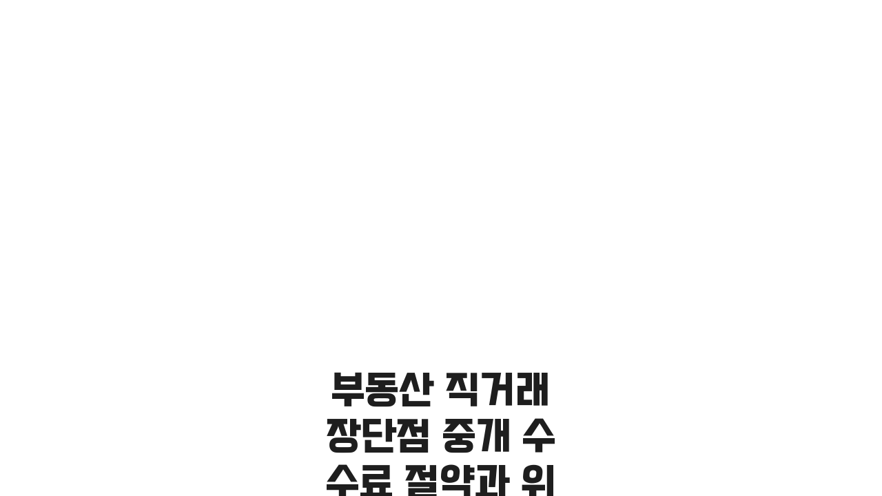 부동산 직거래 장단점 중개 수수료 절약과 위험성, 안전 거래 방법 총정리