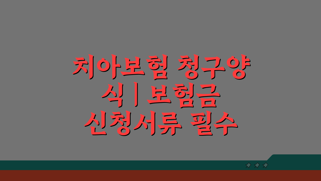 치아보험 청구양식 | 보험금 신청서류 필수 체크리스트
