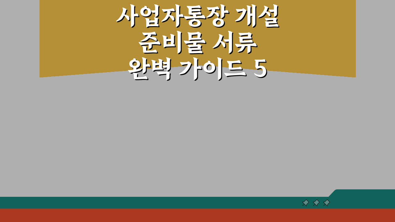 사업자통장 개설 준비물 서류 완벽 가이드 5단계