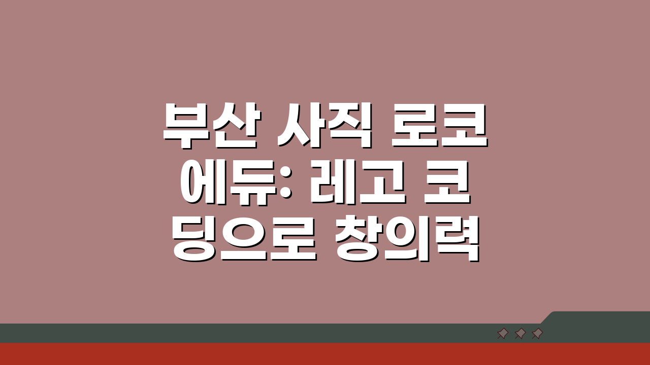 부산 사직 로코에듀: 레고 코딩으로 창의력 UP! 학원비·커리큘럼·효과 모두 확인!